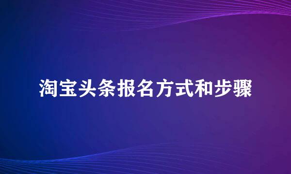 淘宝头条报名方式和步骤