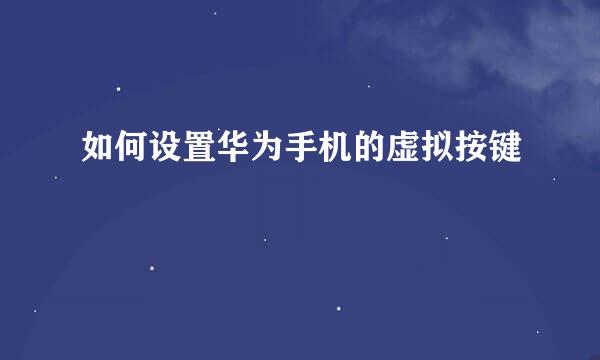 如何设置华为手机的虚拟按键