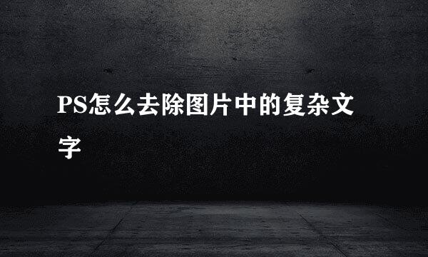 PS怎么去除图片中的复杂文字