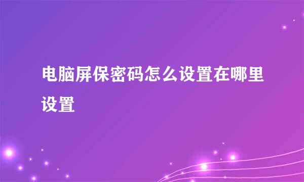 电脑屏保密码怎么设置在哪里设置