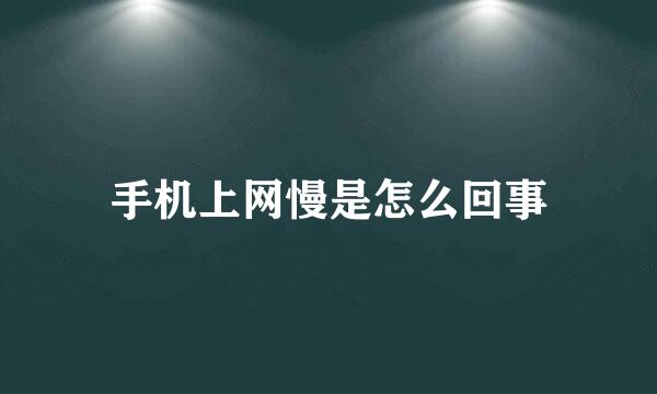 手机上网慢是怎么回事