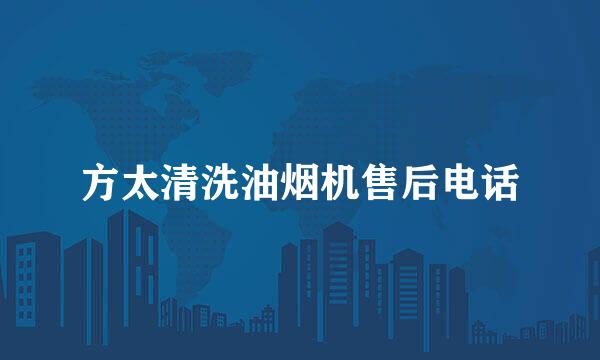 方太清洗油烟机售后电话