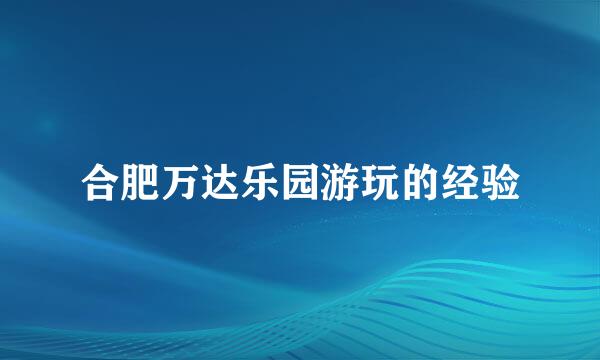合肥万达乐园游玩的经验