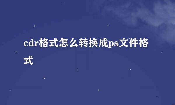 cdr格式怎么转换成ps文件格式
