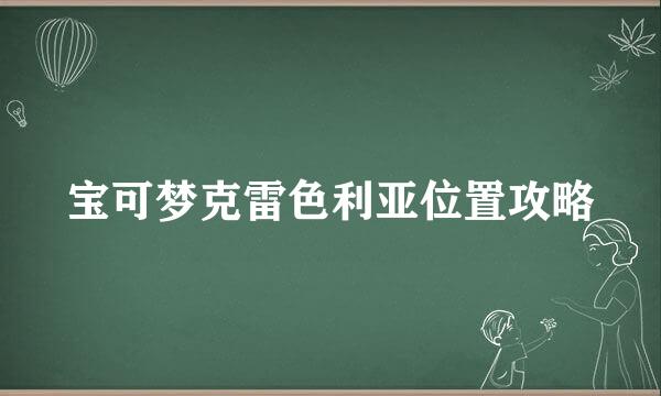 宝可梦克雷色利亚位置攻略