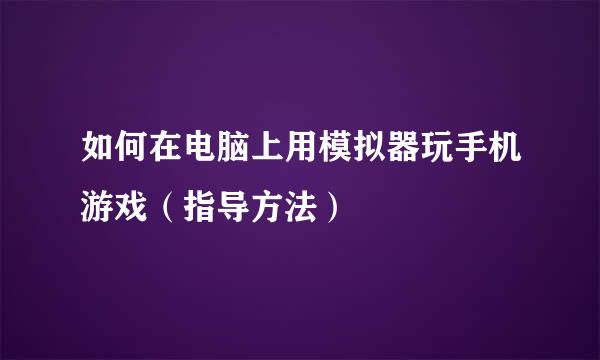 如何在电脑上用模拟器玩手机游戏（指导方法）