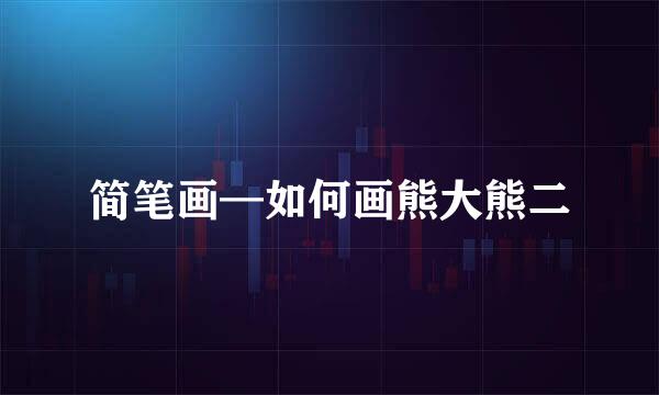 简笔画—如何画熊大熊二