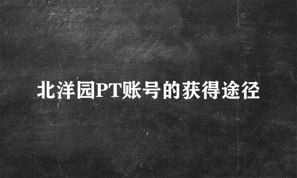 北洋园PT账号的获得途径