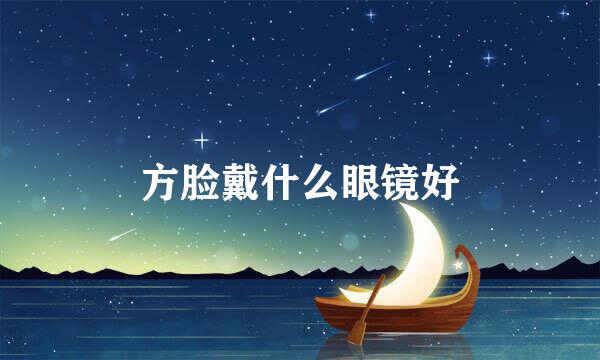 方脸戴什么眼镜好