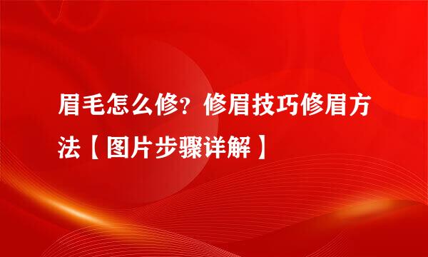 眉毛怎么修？修眉技巧修眉方法【图片步骤详解】