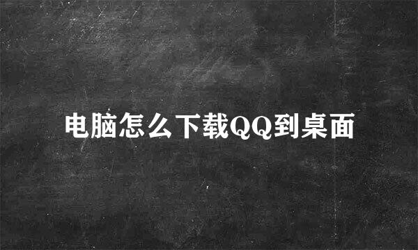 电脑怎么下载QQ到桌面