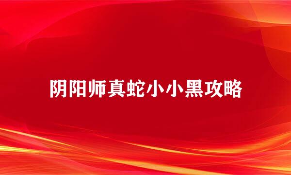 阴阳师真蛇小小黑攻略