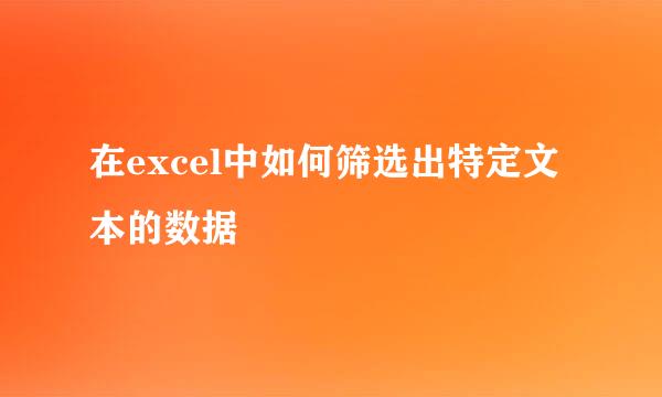 在excel中如何筛选出特定文本的数据