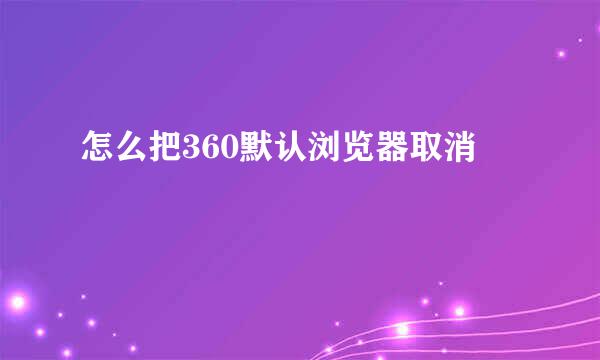 怎么把360默认浏览器取消