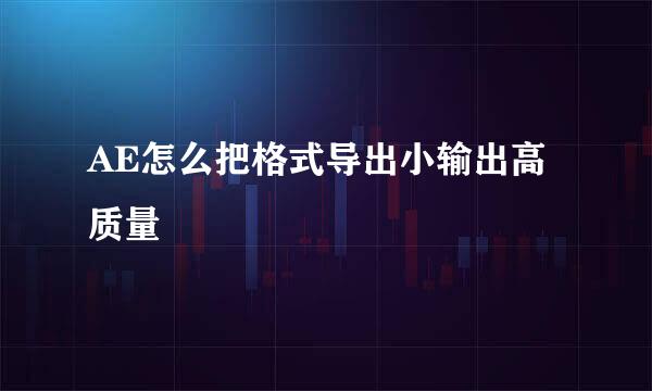 AE怎么把格式导出小输出高质量
