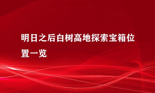 明日之后白树高地探索宝箱位置一览