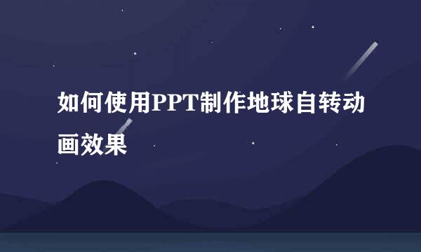 如何使用PPT制作地球自转动画效果