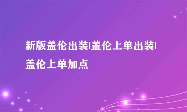 新版盖伦出装|盖伦上单出装|盖伦上单加点