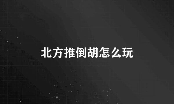 北方推倒胡怎么玩