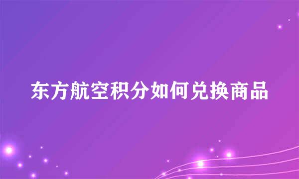 东方航空积分如何兑换商品