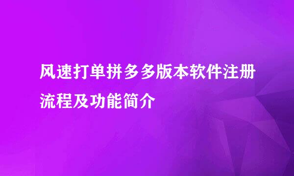 风速打单拼多多版本软件注册流程及功能简介