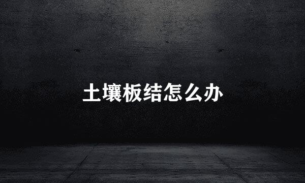 土壤板结怎么办