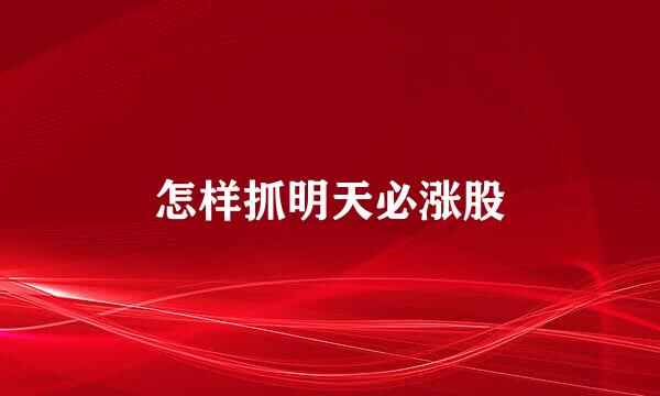 怎样抓明天必涨股