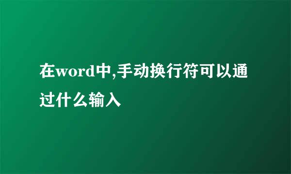 在word中,手动换行符可以通过什么输入