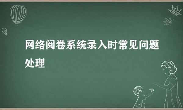 网络阅卷系统录入时常见问题处理