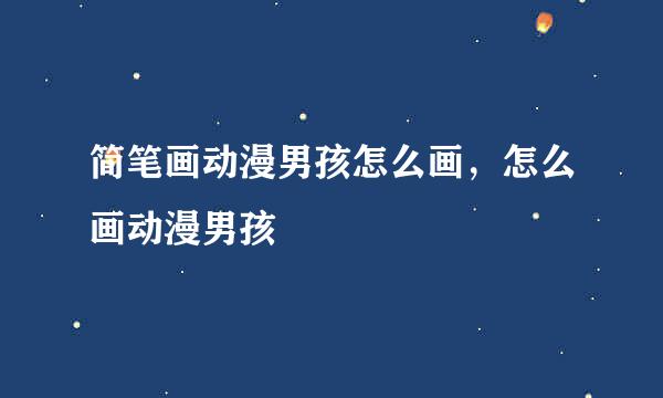 简笔画动漫男孩怎么画，怎么画动漫男孩