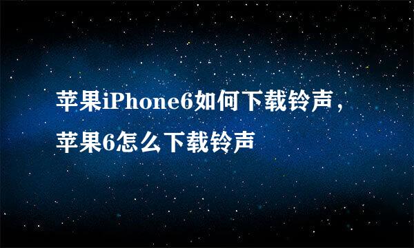 苹果iPhone6如何下载铃声，苹果6怎么下载铃声