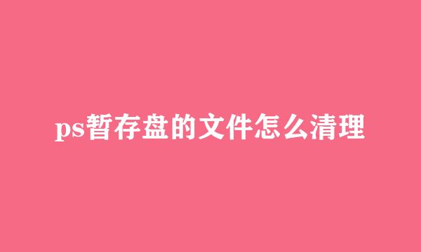ps暂存盘的文件怎么清理