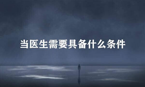当医生需要具备什么条件
