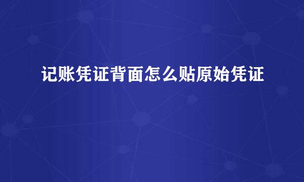 记账凭证背面怎么贴原始凭证