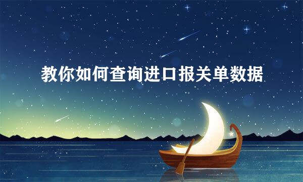 教你如何查询进口报关单数据