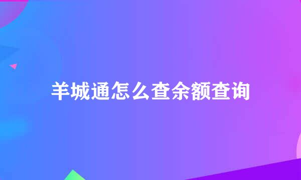 羊城通怎么查余额查询