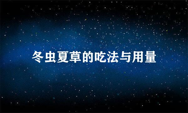冬虫夏草的吃法与用量