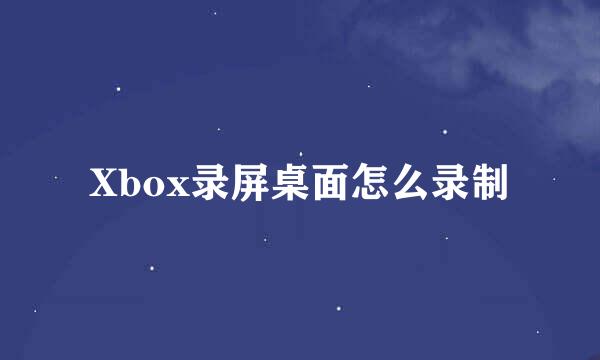 Xbox录屏桌面怎么录制