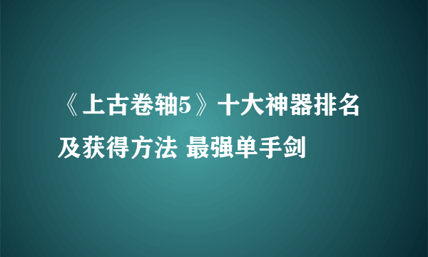 《上古卷轴5》十大神器排名及获得方法 最强单手剑
