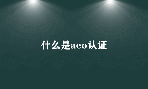 什么是aeo认证