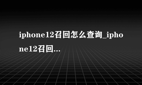 iphone12召回怎么查询_iphone12召回怎么操作
