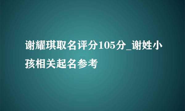 谢耀琪取名评分105分_谢姓小孩相关起名参考
