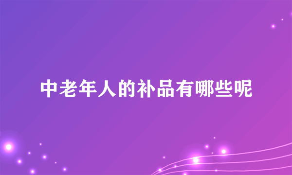 中老年人的补品有哪些呢