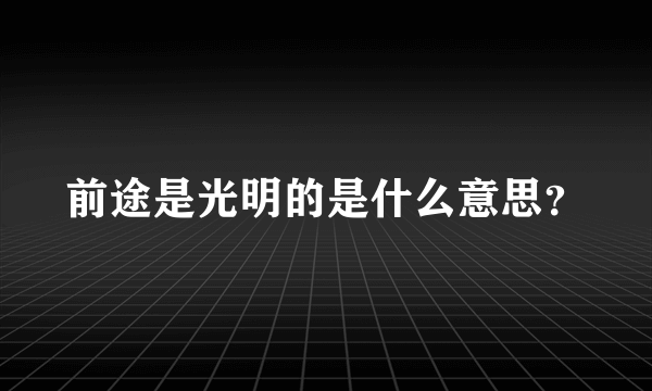 前途是光明的是什么意思？