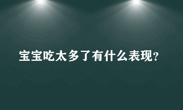 宝宝吃太多了有什么表现？