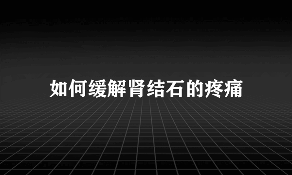 如何缓解肾结石的疼痛
