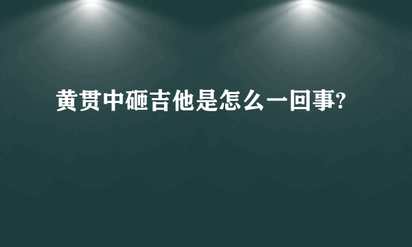 黄贯中砸吉他是怎么一回事?