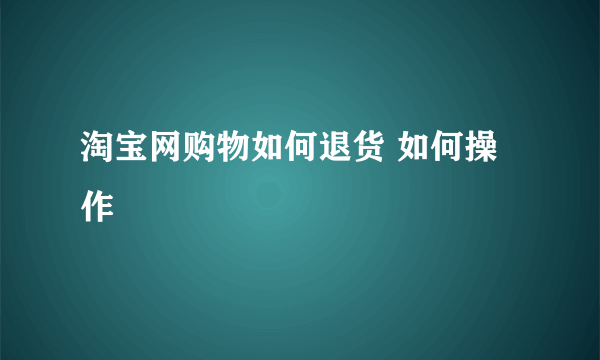 淘宝网购物如何退货 如何操作