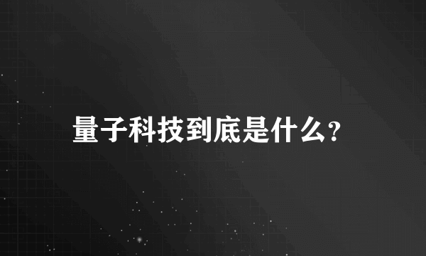 量子科技到底是什么？