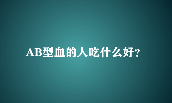 AB型血的人吃什么好？